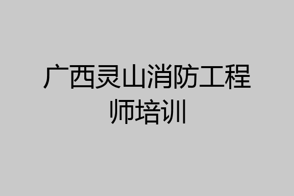 广西灵山消防工程师培训