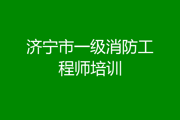 济宁市一级消防工程师培训