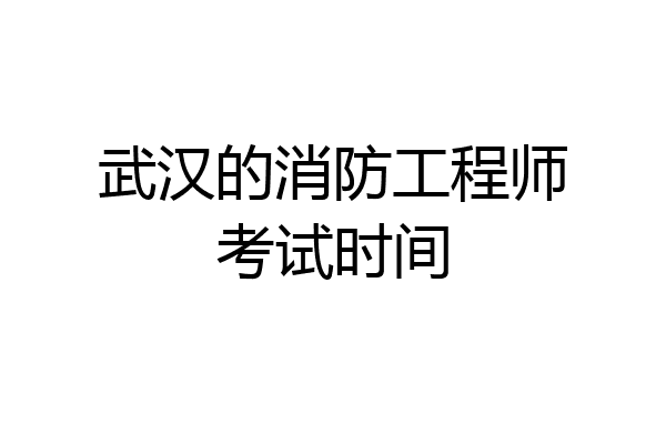 武汉的消防工程师考试时间