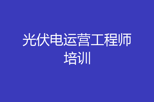 光伏电运营工程师培训