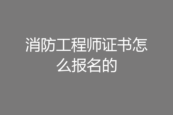 消防工程师证书怎么报名的