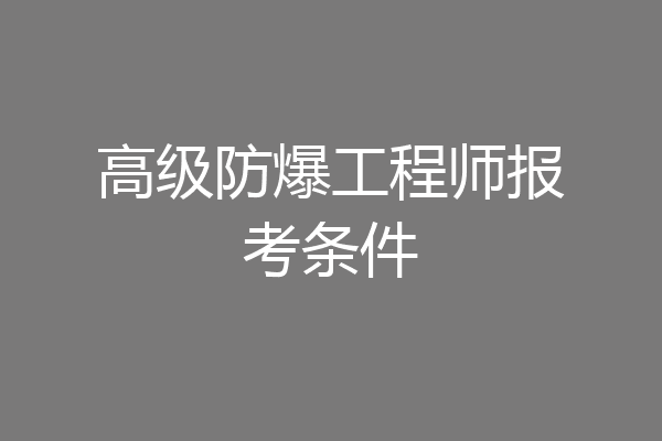 高级防爆工程师报考条件
