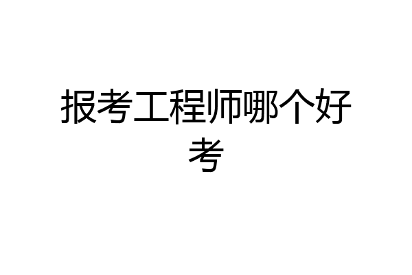 报考工程师哪个好考