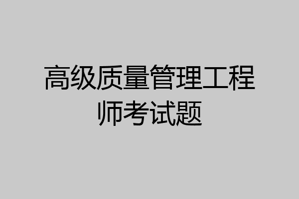 高级质量管理工程师考试题