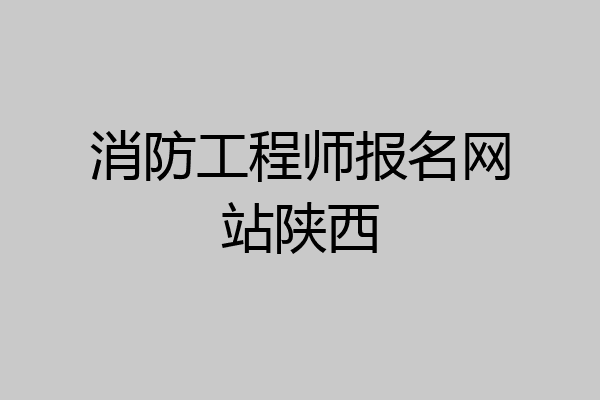消防工程师报名网站陕西
