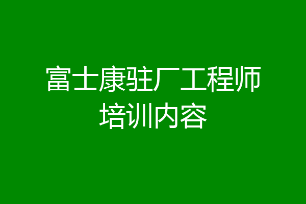 富士康驻厂工程师培训内容