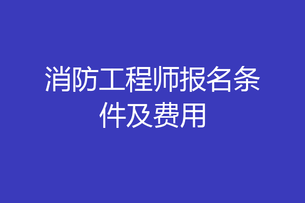 消防工程师报名条件及费用