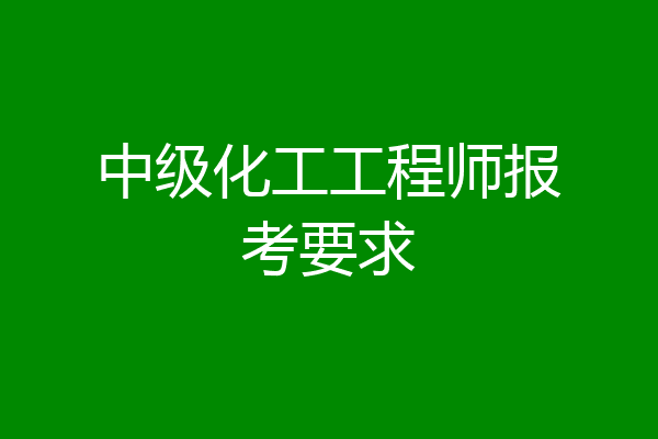 中级化工工程师报考要求