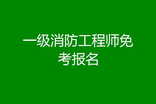 一级消防工程师免考报名