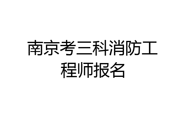 南京考三科消防工程师报名