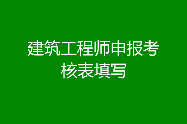 建筑工程师申报考核表填写