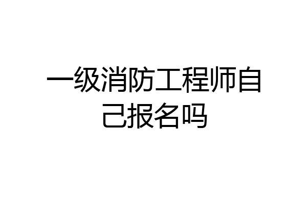 一级消防工程师自己报名吗