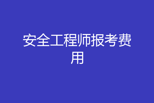 安全工程师报考费用