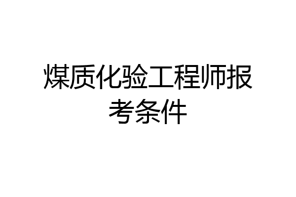煤质化验工程师报考条件