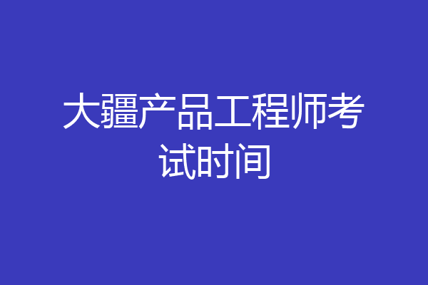 大疆产品工程师考试时间