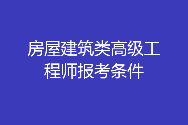 房屋建筑类高级工程师报考条件