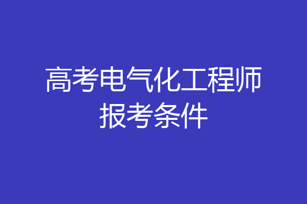 高考电气化工程师报考条件
