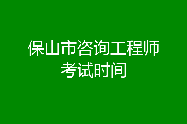 保山市咨询工程师考试时间