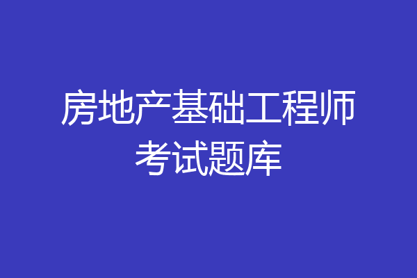 房地产基础工程师考试题库