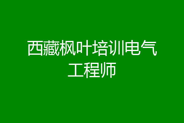 西藏枫叶培训电气工程师