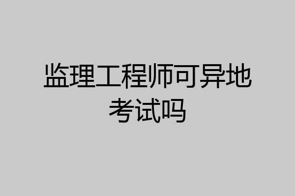 监理工程师可异地考试吗