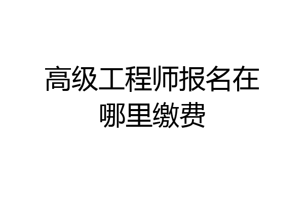 高级工程师报名在哪里缴费
