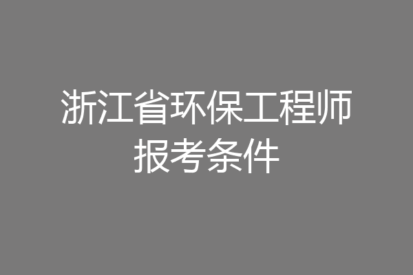 浙江省环保工程师报考条件