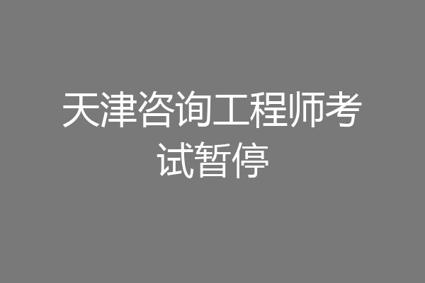 天津咨询工程师考试暂停