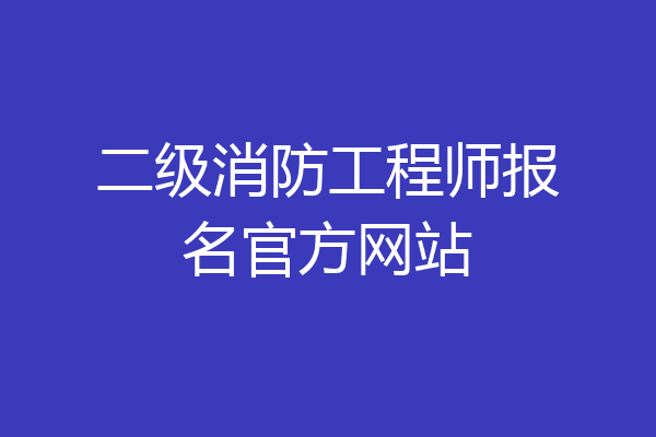 二级消防工程师报名官方网站