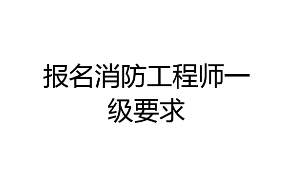 报名消防工程师一级要求