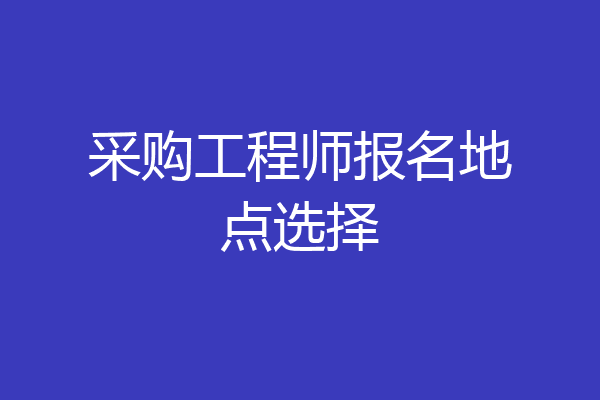 采购工程师报名地点选择