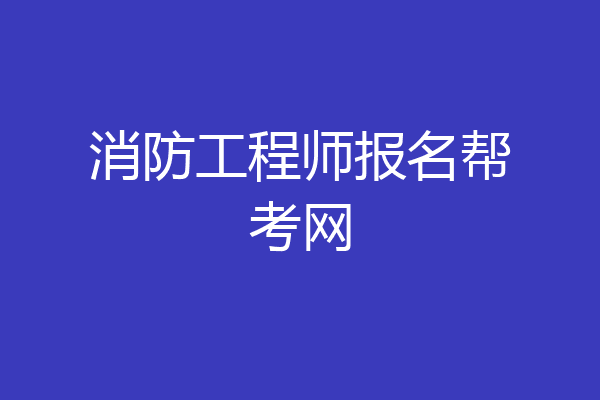 消防工程师报名帮考网