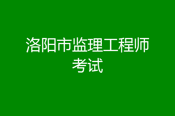 洛阳市监理工程师考试