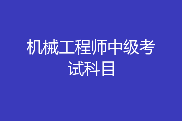 机械工程师中级考试科目