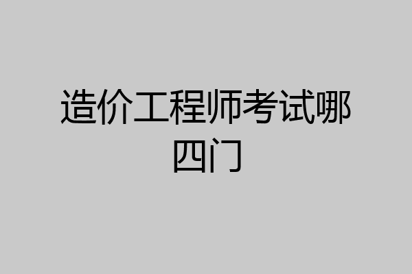 造价工程师考试哪四门