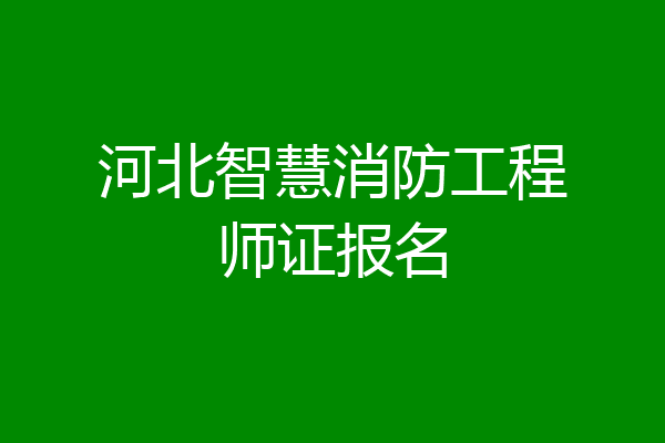 河北智慧消防工程师证报名