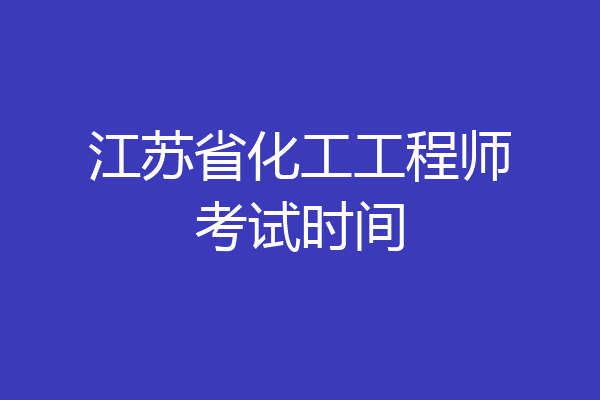 江苏省化工工程师考试时间