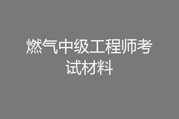 燃气中级工程师考试材料