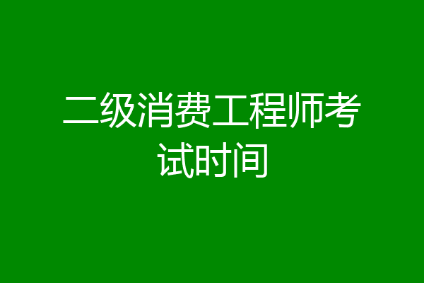 二级消费工程师考试时间