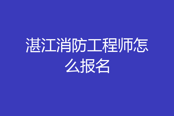 湛江消防工程师怎么报名