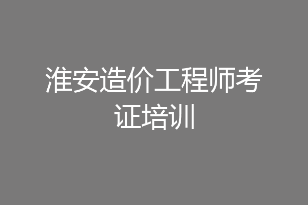淮安造价工程师考证培训