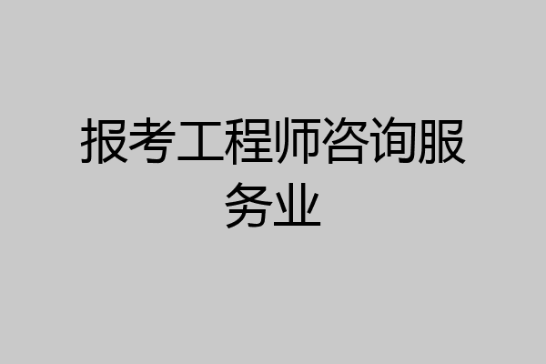 报考工程师咨询服务业