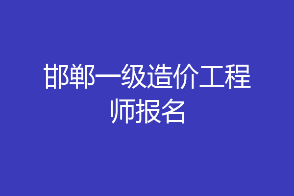 邯郸一级造价工程师报名
