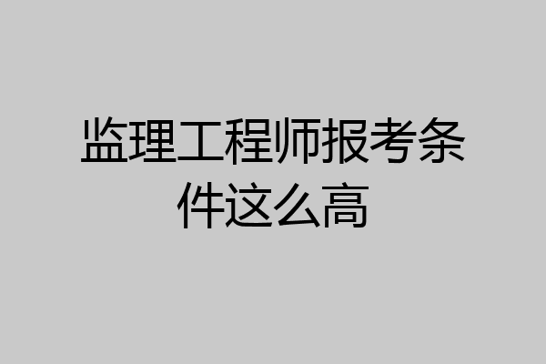 监理工程师报考条件这么高