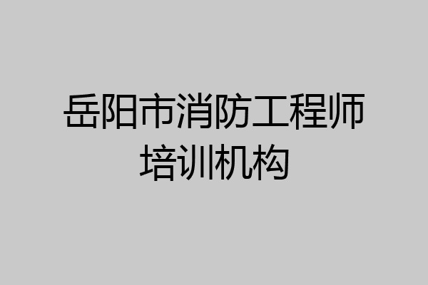 岳阳市消防工程师培训机构