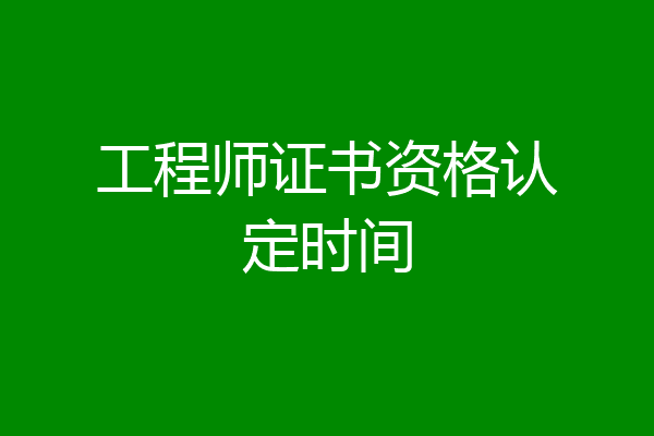 工程师证书资格认定时间