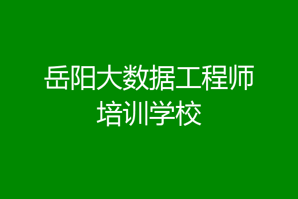 岳阳大数据工程师培训学校