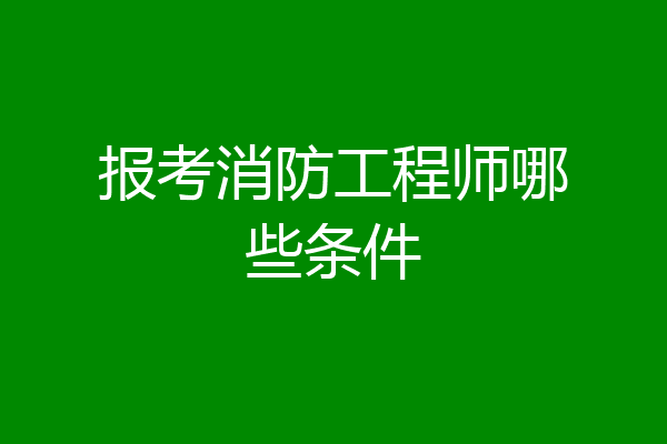 报考消防工程师哪些条件