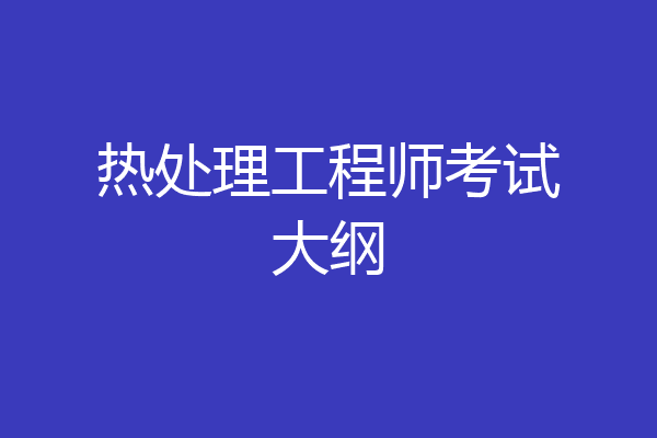 热处理工程师考试大纲