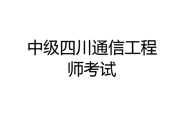 中级四川通信工程师考试